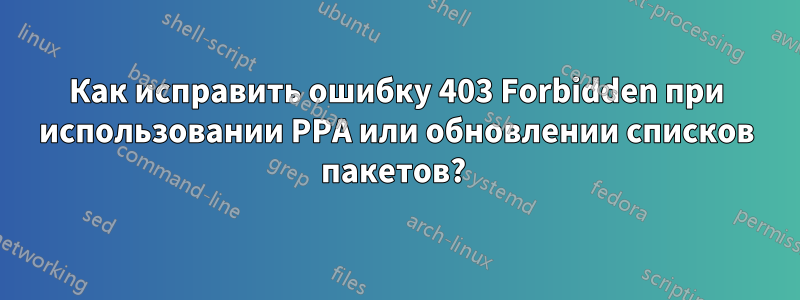 Как исправить ошибку 403 Forbidden при использовании PPA или обновлении списков пакетов? 