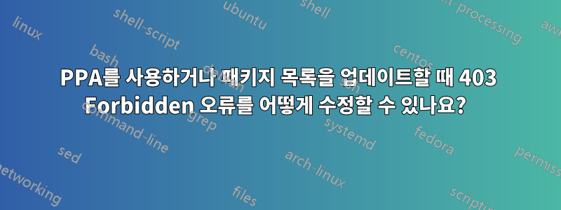 PPA를 사용하거나 패키지 목록을 업데이트할 때 403 Forbidden 오류를 어떻게 수정할 수 있나요? 