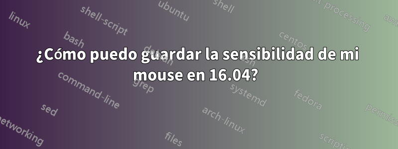 ¿Cómo puedo guardar la sensibilidad de mi mouse en 16.04? 