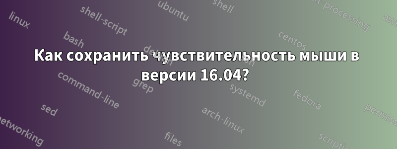 Как сохранить чувствительность мыши в версии 16.04? 