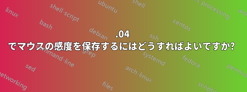 16.04 でマウスの感度を保存するにはどうすればよいですか? 