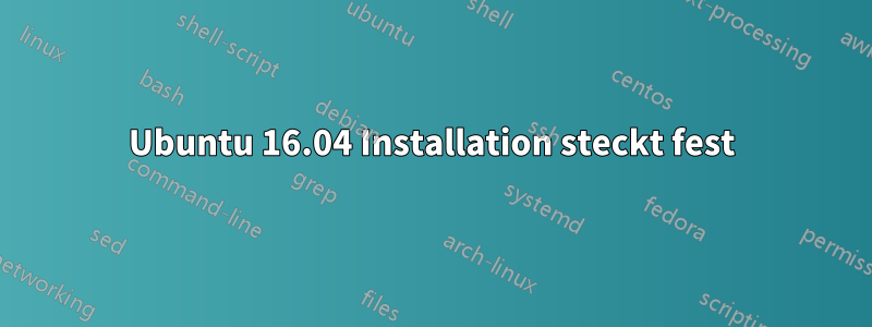 Ubuntu 16.04 Installation steckt fest