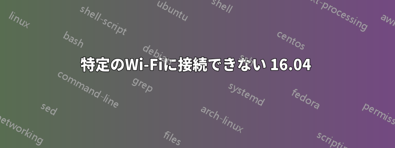 特定のWi-Fiに接続できない 16.04