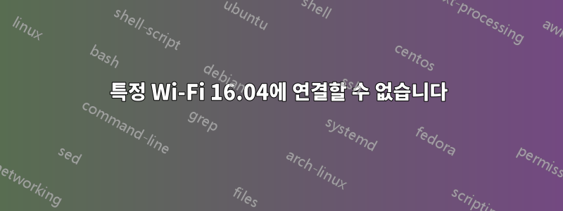 특정 Wi-Fi 16.04에 연결할 수 없습니다