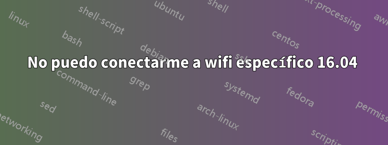 No puedo conectarme a wifi específico 16.04