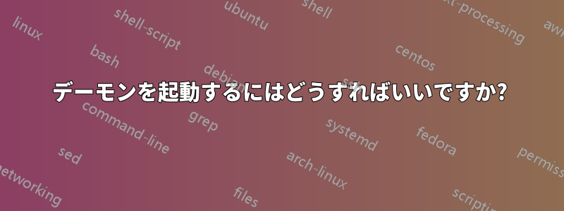 デーモンを起動するにはどうすればいいですか?