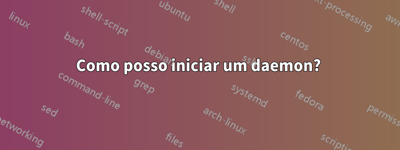 Como posso iniciar um daemon?