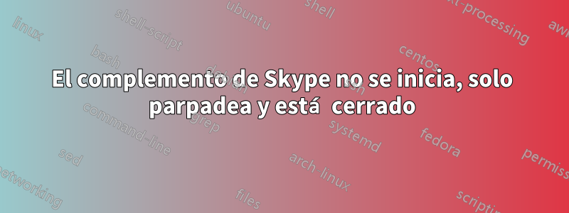 El complemento de Skype no se inicia, solo parpadea y está cerrado