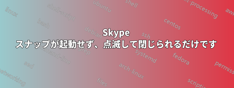 Skype スナップが起動せず、点滅して閉じられるだけです