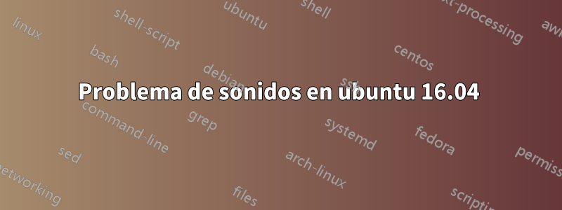 Problema de sonidos en ubuntu 16.04