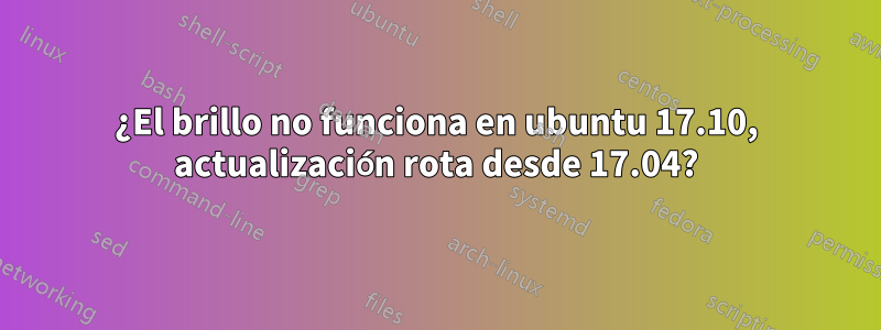 ¿El brillo no funciona en ubuntu 17.10, actualización rota desde 17.04?