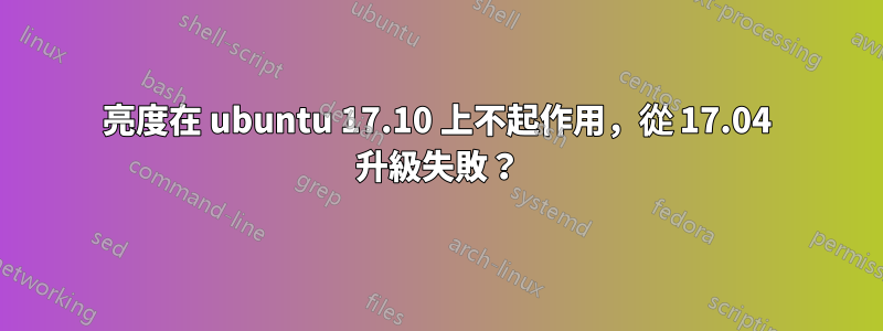 亮度在 ubuntu 17.10 上不起作用，從 17.04 升級失敗？