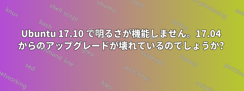 Ubuntu 17.10 で明るさが機能しません。17.04 からのアップグレードが壊れているのでしょうか?