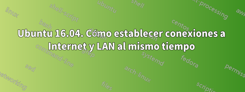 Ubuntu 16.04. Cómo establecer conexiones a Internet y LAN al mismo tiempo