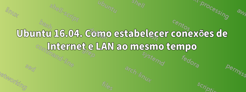 Ubuntu 16.04. Como estabelecer conexões de Internet e LAN ao mesmo tempo