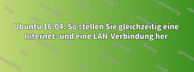 Ubuntu 16.04. So stellen Sie gleichzeitig eine Internet- und eine LAN-Verbindung her