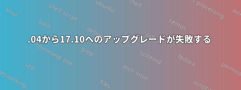 16.04から17.10へのアップグレードが失敗する