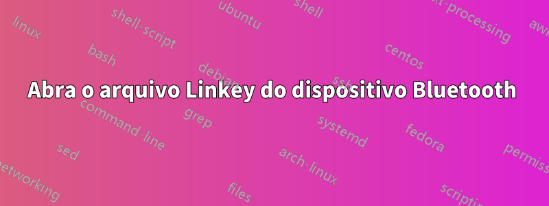 Abra o arquivo Linkey do dispositivo Bluetooth