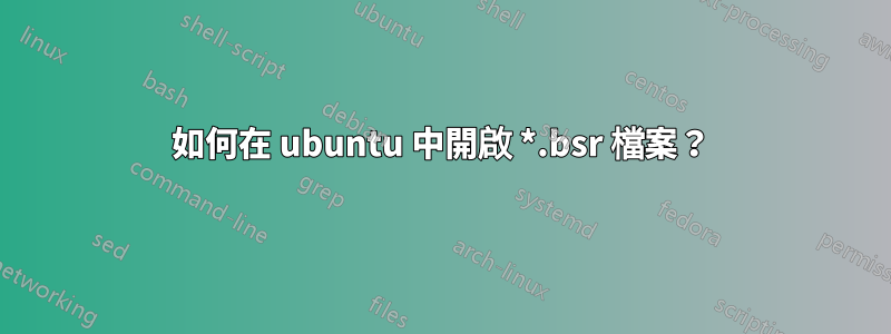 如何在 ubuntu 中開啟 *.bsr 檔案？