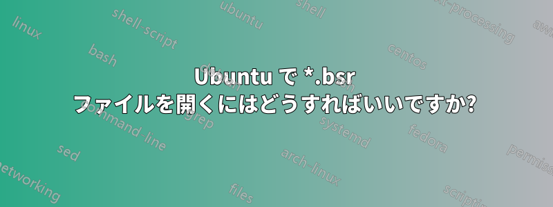 Ubuntu で *.bsr ファイルを開くにはどうすればいいですか?