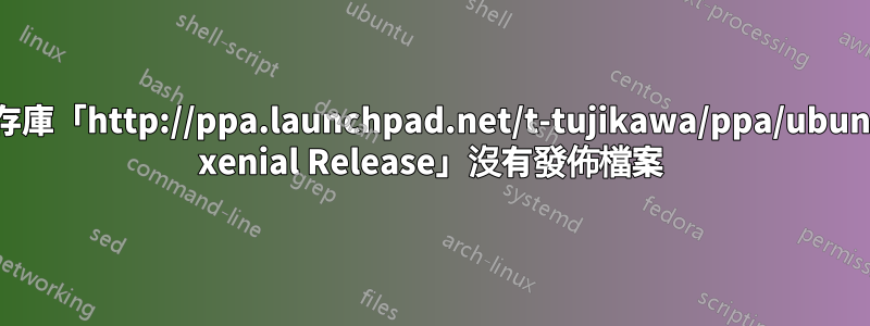 儲存庫「http://ppa.launchpad.net/t-tujikawa/ppa/ubuntu xenial Release」沒有發佈檔案