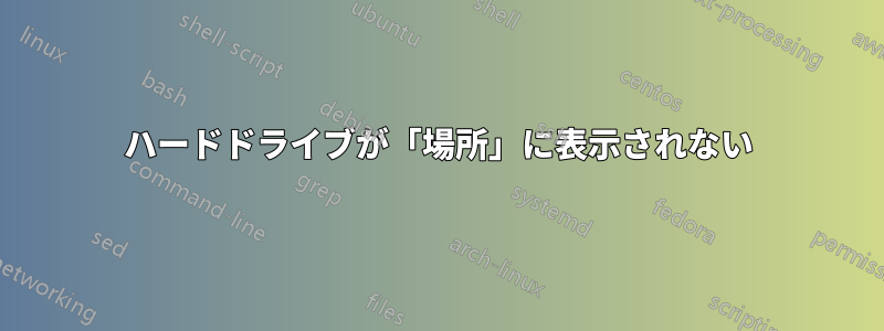 ハードドライブが「場所」に表示されない