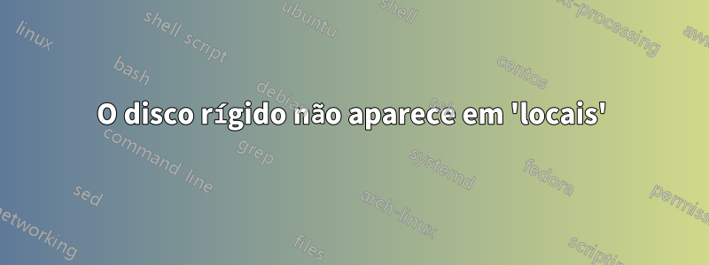 O disco rígido não aparece em 'locais'