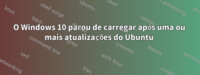 O Windows 10 parou de carregar após uma ou mais atualizações do Ubuntu