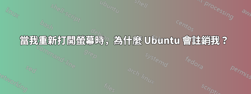 當我重新打開螢幕時，為什麼 Ubuntu 會註銷我？