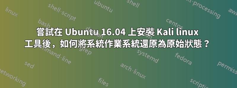 嘗試在 Ubuntu 16.04 上安裝 Kali linux 工具後，如何將系統作業系統還原為原始狀態？