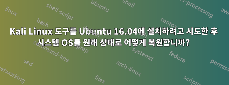 Kali Linux 도구를 Ubuntu 16.04에 설치하려고 시도한 후 시스템 OS를 원래 상태로 어떻게 복원합니까?