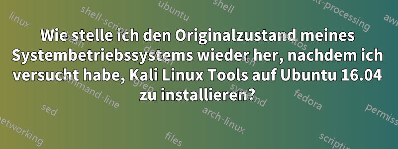 Wie stelle ich den Originalzustand meines Systembetriebssystems wieder her, nachdem ich versucht habe, Kali Linux Tools auf Ubuntu 16.04 zu installieren?