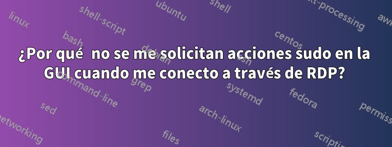 ¿Por qué no se me solicitan acciones sudo en la GUI cuando me conecto a través de RDP?