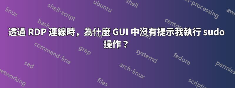 透過 RDP 連線時，為什麼 GUI 中沒有提示我執行 sudo 操作？