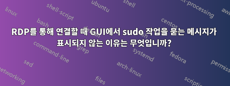 RDP를 통해 연결할 때 GUI에서 sudo 작업을 묻는 메시지가 표시되지 않는 이유는 무엇입니까?