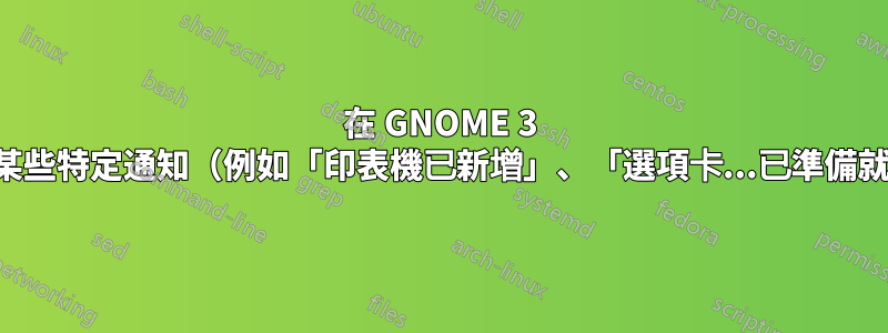 在 GNOME 3 上停用某些特定通知（例如「印表機已新增」、「選項卡...已準備就緒」）