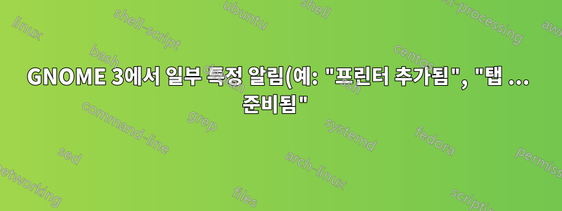 GNOME 3에서 일부 특정 알림(예: "프린터 추가됨", "탭 ... 준비됨")을 비활성화합니다.