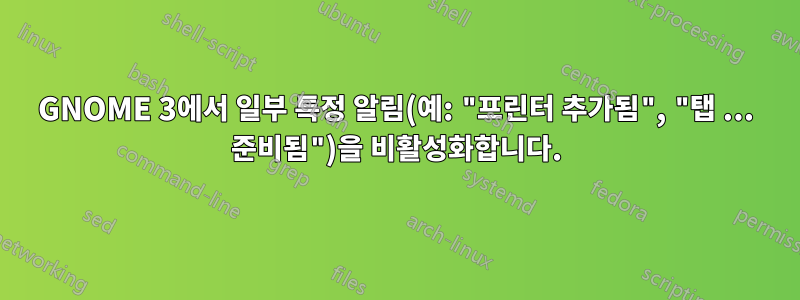 GNOME 3에서 일부 특정 알림(예: "프린터 추가됨", "탭 ... 준비됨")을 비활성화합니다.