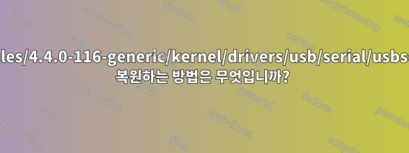 /lib/modules/4.4.0-116-generic/kernel/drivers/usb/serial/usbserial.ko를 복원하는 방법은 무엇입니까?