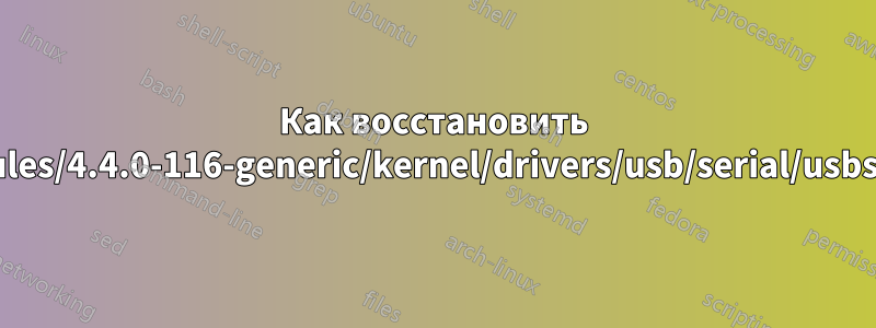 Как восстановить /lib/modules/4.4.0-116-generic/kernel/drivers/usb/serial/usbserial.ko?