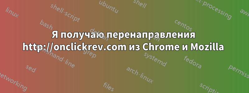 Я получаю перенаправления http://onclickrev.com из Chrome и Mozilla