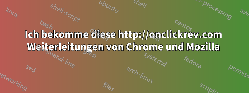 Ich bekomme diese http://onclickrev.com Weiterleitungen von Chrome und Mozilla