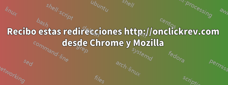 Recibo estas redirecciones http://onclickrev.com desde Chrome y Mozilla