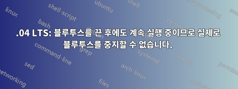 16.04 LTS: 블루투스를 끈 후에도 계속 실행 중이므로 실제로 블루투스를 중지할 수 없습니다.