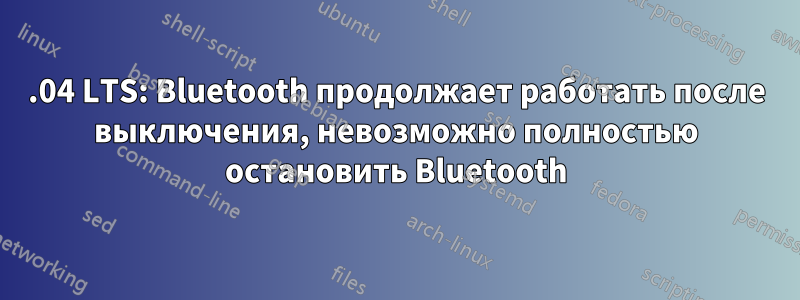 16.04 LTS: Bluetooth продолжает работать после выключения, невозможно полностью остановить Bluetooth