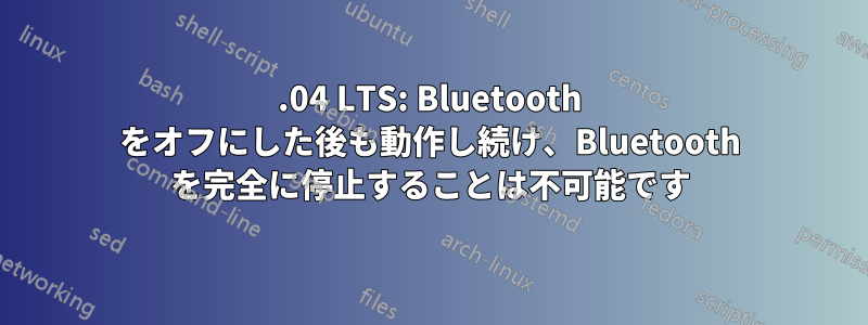 16.04 LTS: Bluetooth をオフにした後も動作し続け、Bluetooth を完全に停止することは不可能です