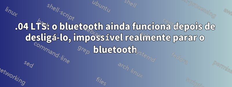 16.04 LTS: o bluetooth ainda funciona depois de desligá-lo, impossível realmente parar o bluetooth