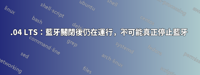 16.04 LTS：藍牙關閉後仍在運行，不可能真正停止藍牙