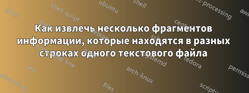 Как извлечь несколько фрагментов информации, которые находятся в разных строках одного текстового файла