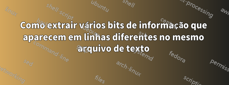 Como extrair vários bits de informação que aparecem em linhas diferentes no mesmo arquivo de texto